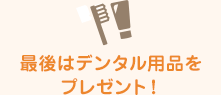 最後はデンタル用品をプレゼント！